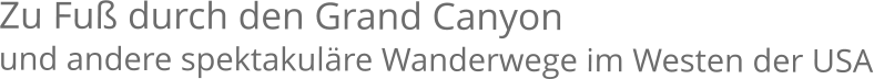 Zu Fuß durch den Grand Canyon und andere spektakuläre Wanderwege im Westen der USA